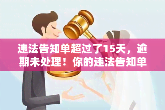 违法告知单超过了15天，逾期未处理！你的违法告知单已超过15天，请尽快处理！