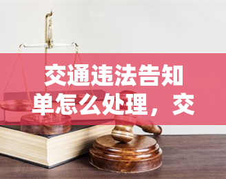 交通违法告知单怎么处理，交通违法告知单如何处理？指南在此！