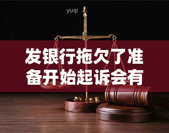 发银行拖欠了准备开始起诉会有什么后果，发银行拖欠行为引发法律纠纷，或将面临诉讼后果