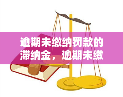 逾期未缴纳罚款的滞纳金，逾期未缴罚款将产生滞纳金