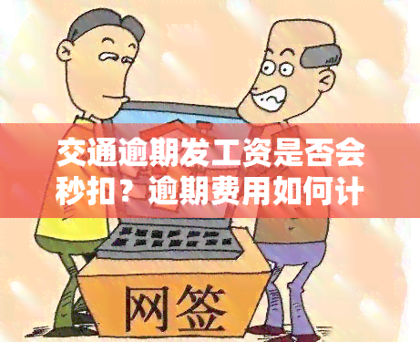 交通逾期发工资是否会秒扣？逾期费用如何计算？