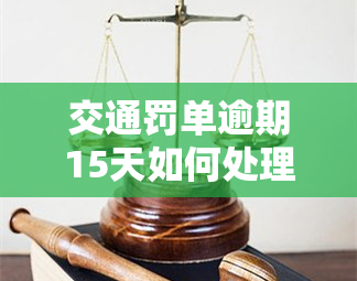 交通罚单逾期15天如何处理？