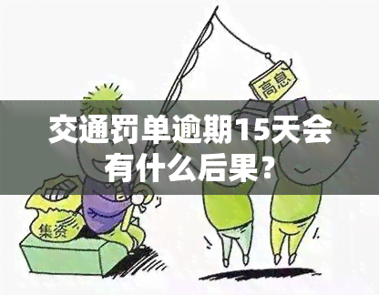 交通罚单逾期15天会有什么后果？