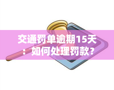 交通罚单逾期15天：如何处理罚款？