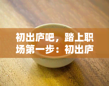 初出庐吧，踏上职场之一步：初出庐的你该怎么做？