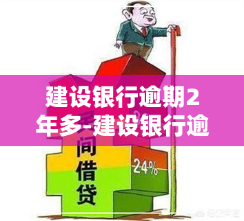 建设银行逾期2年多-建设银行逾期2年多怎么办