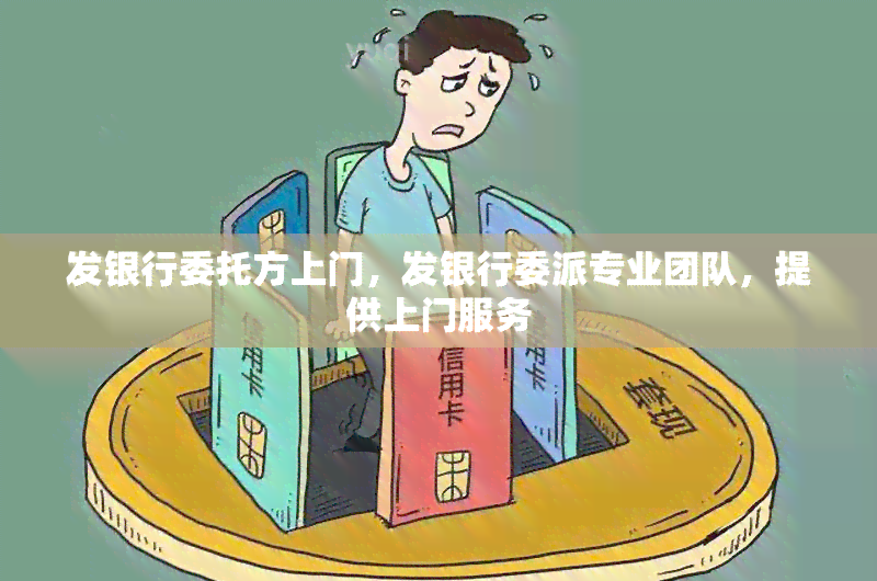 发银行委托方上门，发银行委派专业团队，提供上门服务