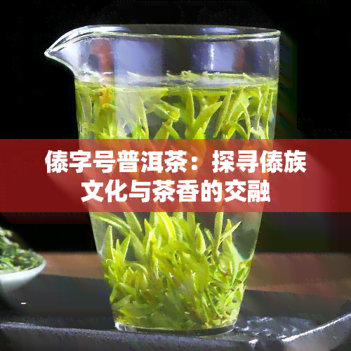 傣字号普洱茶：探寻傣族文化与茶香的交融