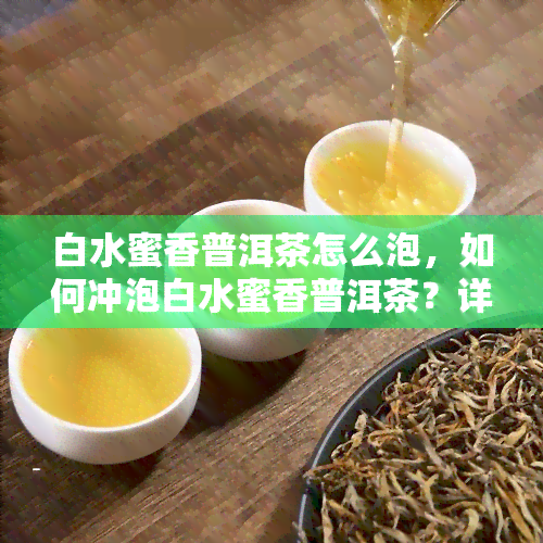 白水蜜香普洱茶怎么泡，如何冲泡白水蜜香普洱茶？详细步骤解析