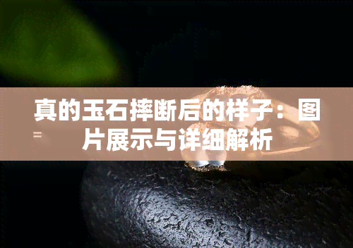 真的玉石摔断后的样子：图片展示与详细解析