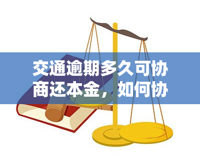 交通逾期多久可协商还本金，如何协商还本金？交通逾期多长时间可以开始协商？