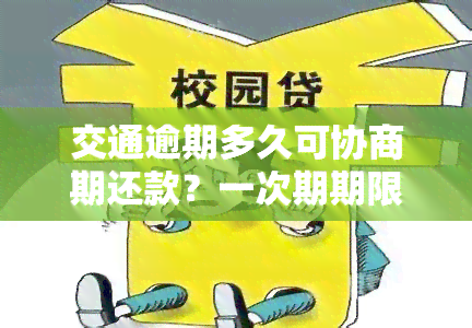 交通逾期多久可协商期还款？一次期期限是多久？