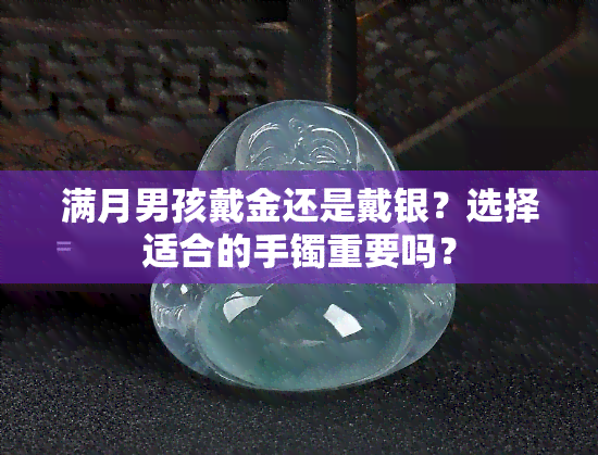 满月男孩戴金还是戴银？选择适合的手镯重要吗？