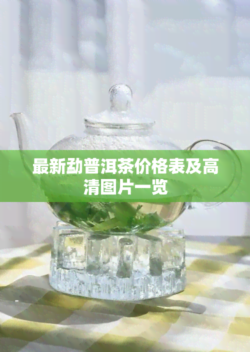 最新勐普洱茶价格表及高清图片一览