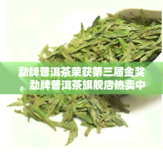 勐牌普洱茶荣获第三届金奖，勐牌普洱茶旗舰店热卖中！