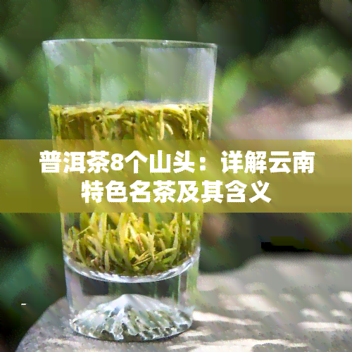 普洱茶8个山头：详解云南特色名茶及其含义