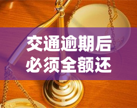 交通逾期后必须全额还款吗，逾期交交通费是否必须全额还款？