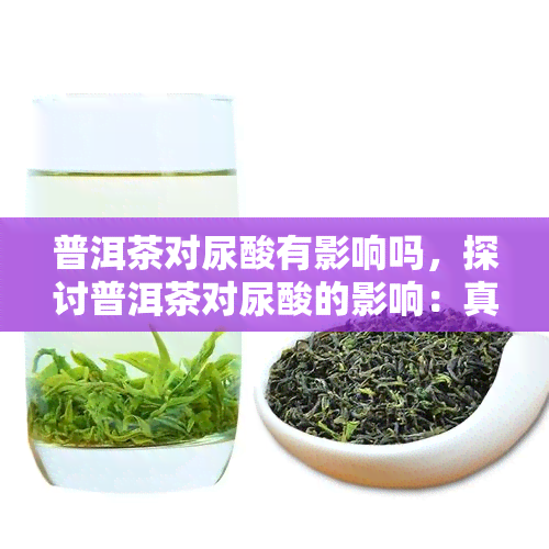 普洱茶对尿酸有影响吗，探讨普洱茶对尿酸的影响：真相大揭秘！