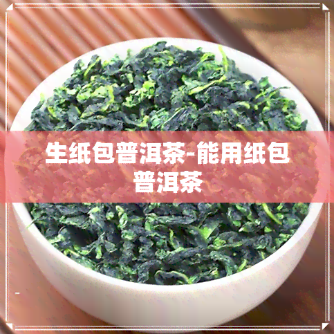 生纸包普洱茶-能用纸包普洱茶