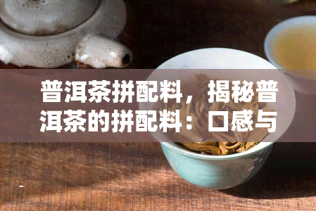 普洱茶拼配料，揭秘普洱茶的拼配料：口感与健的双重享受