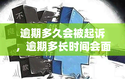 逾期多久会被起诉，逾期多长时间会面临被起诉的风险？