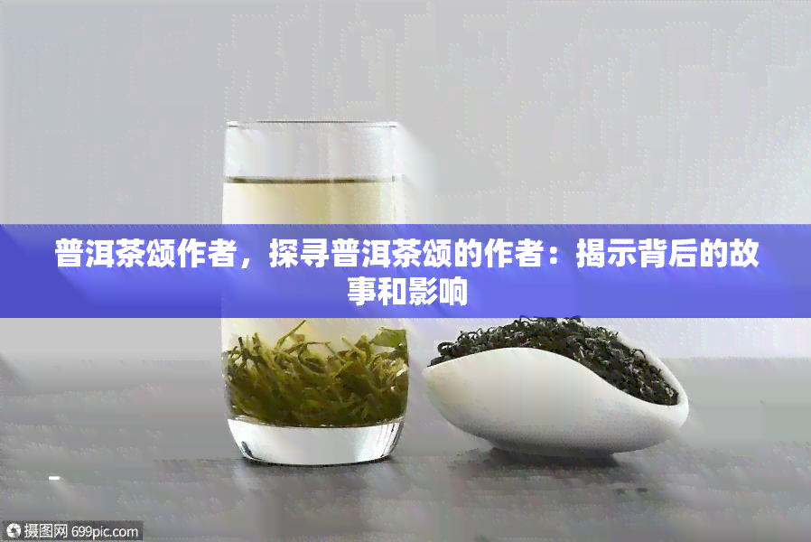 普洱茶颂作者，探寻普洱茶颂的作者：揭示背后的故事和影响