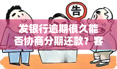 发银行逾期很久能否协商分期还款？客服不同意怎么办？逾期1个月可行吗？