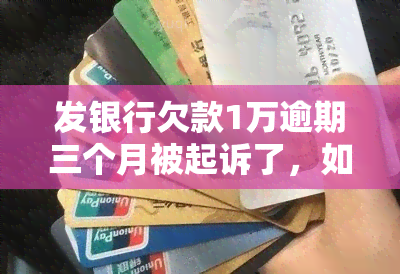 发银行欠款1万逾期三个月被起诉了，如何应对？