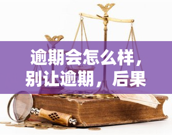 逾期会怎么样，别让逾期，后果你可能无法承受！