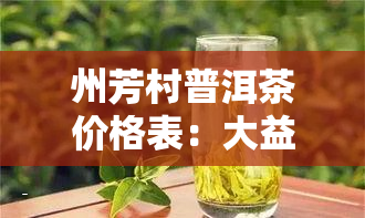 州芳村普洱茶价格表：大益茶与其他的价格比较