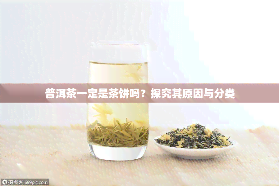 普洱茶一定是茶饼吗？探究其原因与分类