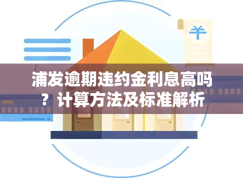 浦发逾期违约金利息高吗？计算方法及标准解析