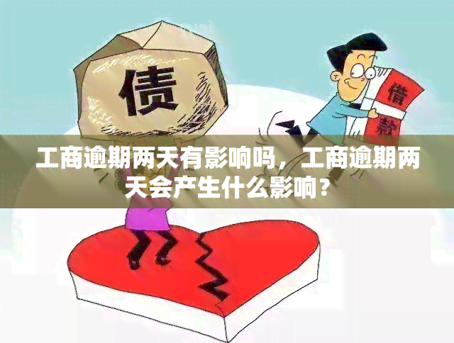 工商逾期两天有影响吗，工商逾期两天会产生什么影响？