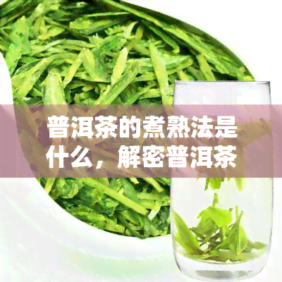 普洱茶的煮熟法是什么，解密普洱茶煮熟法：让你轻松泡出醇香好茶！