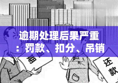 逾期处理后果严重：罚款、扣分、吊销驾照等风险需警惕！