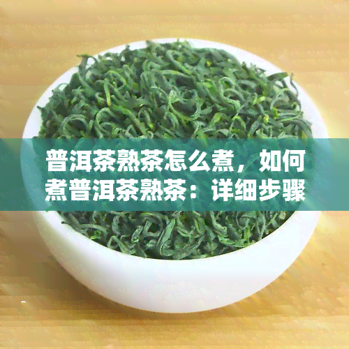 普洱茶熟茶怎么煮，如何煮普洱茶熟茶：详细步骤与技巧