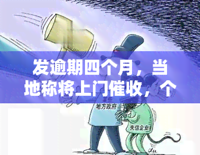 发逾期四个月，当地称将上门，个人也来电警告