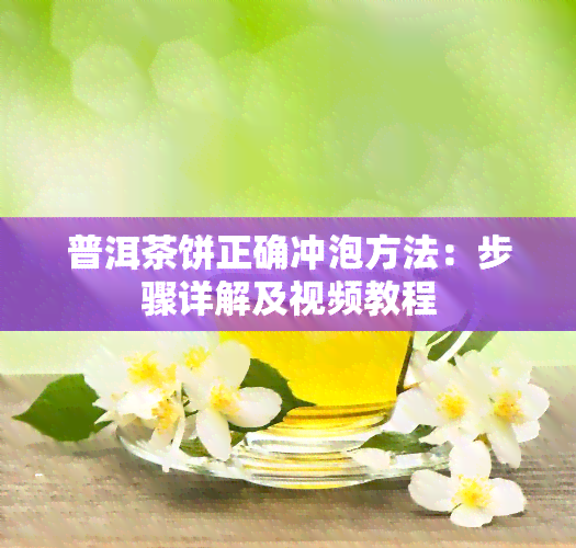 普洱茶饼正确冲泡方法：步骤详解及视频教程