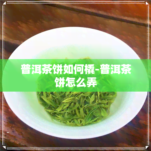 普洱茶饼如何橇-普洱茶饼怎么弄