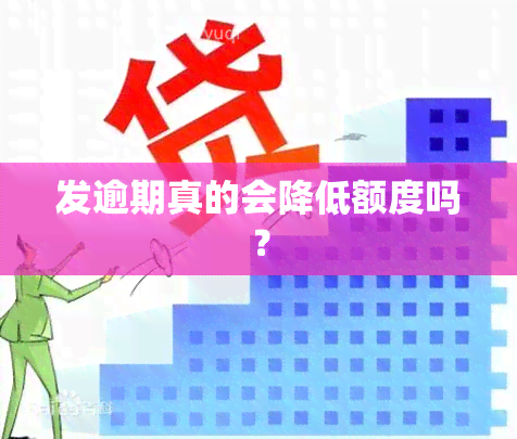 发逾期真的会降低额度吗？