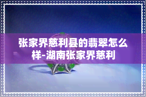 张家界慈利县的翡翠怎么样-湖南张家界慈利