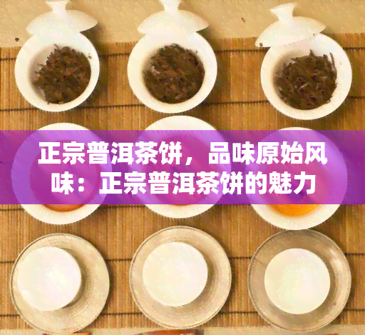 正宗普洱茶饼，品味原始风味：正宗普洱茶饼的魅力