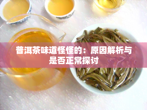 普洱茶味道怪怪的：原因解析与是否正常探讨