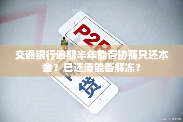 交通银行逾期半年能否协商只还本金？已还清能否解冻？