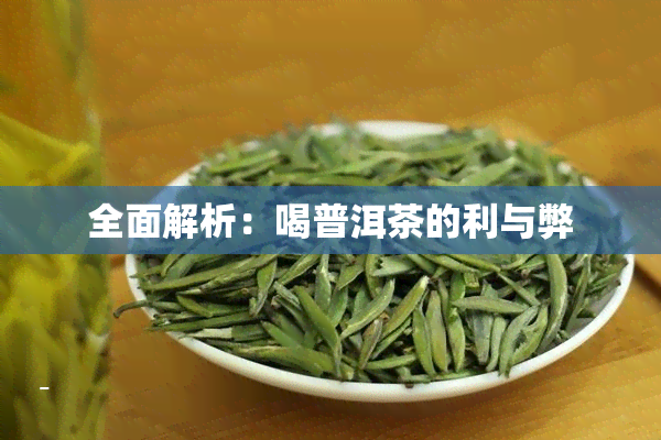 全面解析：喝普洱茶的利与弊