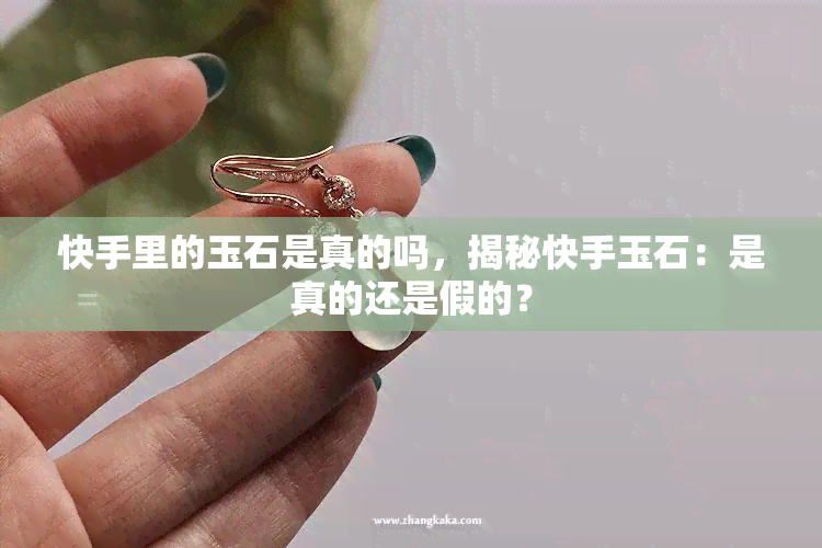 快手里的玉石是真的吗，揭秘快手玉石：是真的还是假的？