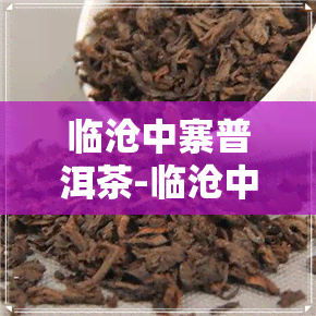 临沧中寨普洱茶-临沧中寨普洱茶价格表