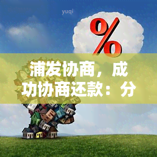 浦发协商，成功协商还款：分享浦发银行信用卡逾期经验与技巧