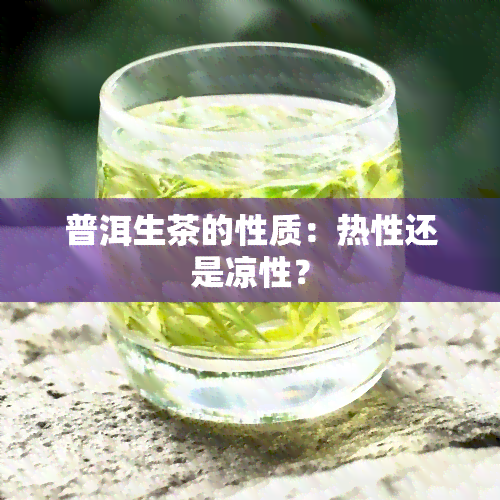 普洱生茶的性质：热性还是凉性？