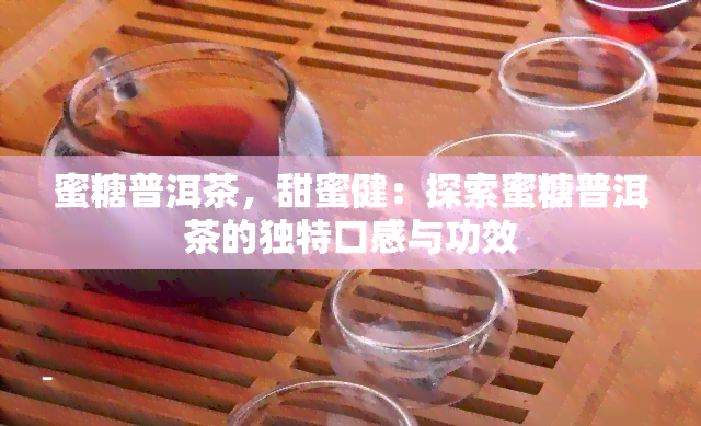 蜜糖普洱茶，甜蜜健：探索蜜糖普洱茶的独特口感与功效